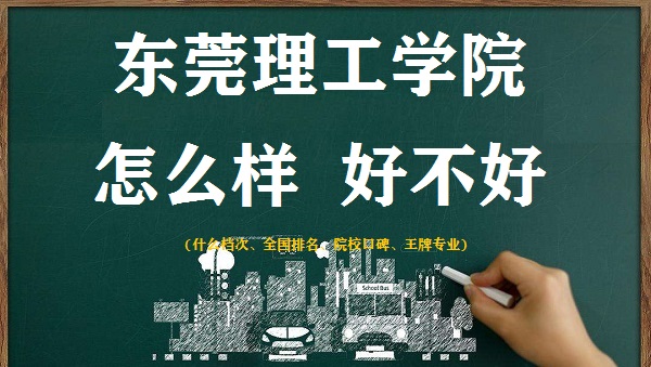 1665998287881519.jpg 东莞理工学院怎么样好不好(什么档次、全国排名、王牌专业)