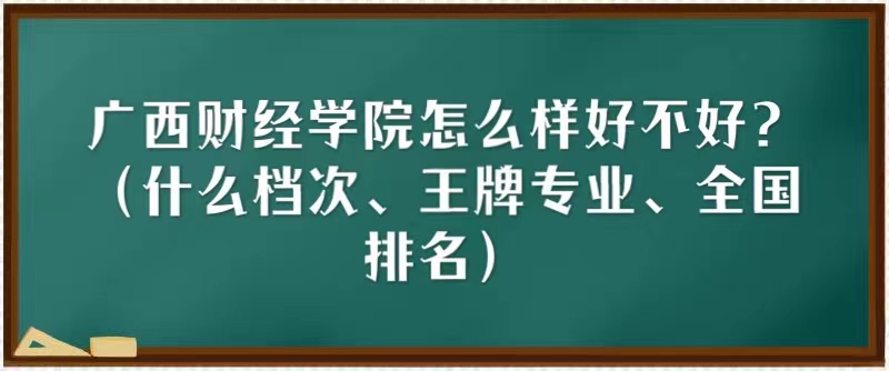 1666079634940371.jpg 广西财经学院怎么样好不好?(什么档次、王牌专业、全国排名)