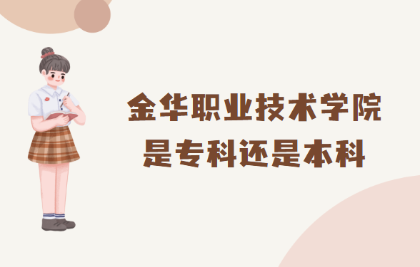 1666080522112484.png 金华职业技术学院是专科还是本科?(附浙江本/专科院校一览表)