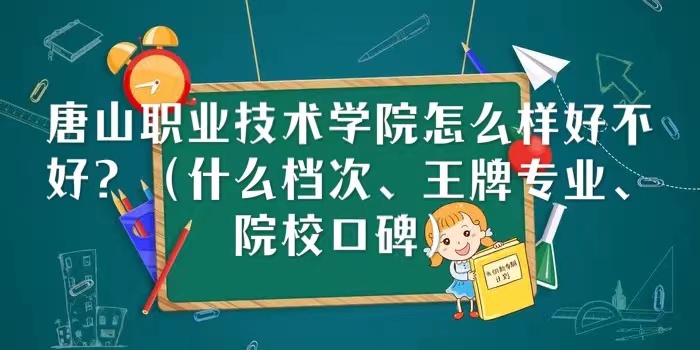 1666156954268636.jpg 唐山职业技术学院怎么样好不好(什么档次、王牌专业、院校口碑)