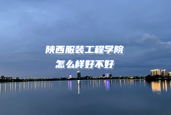 166616783623749.png 陕西服装工程学院怎么样好不好(什么档次、王牌专业、院校口碑)