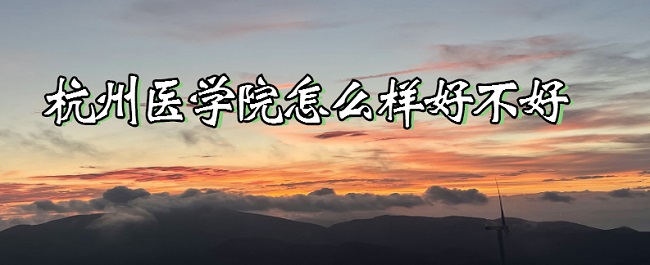 16667711515263.jpg 杭州医学院怎么样好不好(什么档次、全国排名、口碑评价)