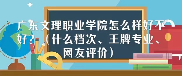 1666773902102439.jpg 广东文理职业学院怎么样好不好(什么档次、王牌专业、网友评价)