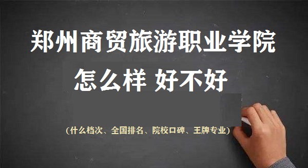 1667015606935347.jpg 郑州商贸旅游职业学院怎么样好不好(什么档次 院校口碑 王牌专业)