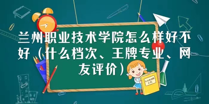 16671833786804.jpg 兰州职业技术学院怎么样好不好(什么档次、王牌专业、网友评价)