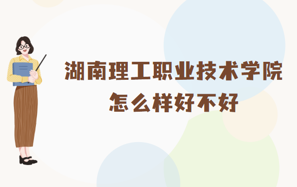 1667205034136787.png 湖南理工职业技术学院怎么样好不好(什么档次、王牌专业、校友评