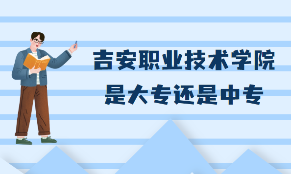 1667378240201393.png 吉安职业技术学院是大专还是中专?属于什么档次的大学