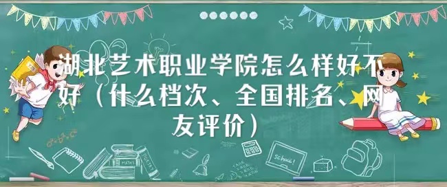 1667445701305612.jpg 湖北艺术职业学院怎么样好不好(什么档次、全国排名、网友评价)
