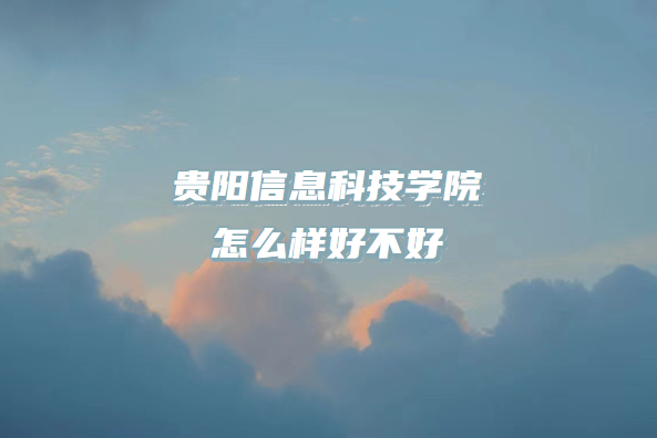 1667463375465155.png 贵阳信息科技学院怎么样好不好?(什么档次、专业设置、口碑)
