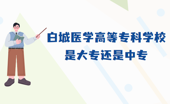 1667463988889874.png 白城医学高等专科学校是大专还是中专?属于什么档次
