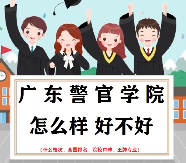 1667465760727822.jpg 广东警官学院怎么样好不好(什么档次、全国排名、王牌专业)