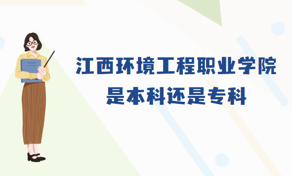 1667550954658982.png 江西环境工程职业学院是本科还是专科?(附江西本/专科院校名单