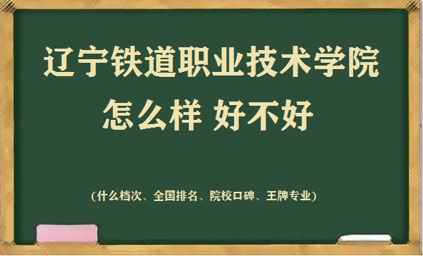 1667551339104690.jpg 辽宁铁道职业技术学院怎么样好不好(什么档次 全国排名 王牌专业)