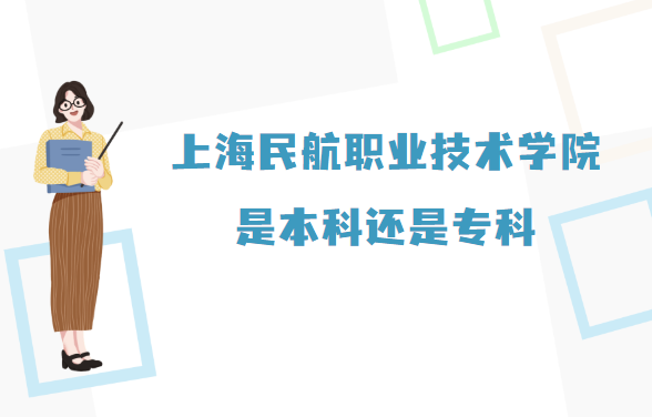 1667894146749408.png 上海民航职业技术学院是本科还是专科?(附上海本专科院校名单)