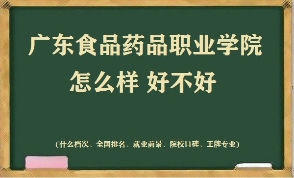 1667897468356967.jpg 广东食品药品职业学院怎么样好不好(什么档次 全国排名 院校口碑)
