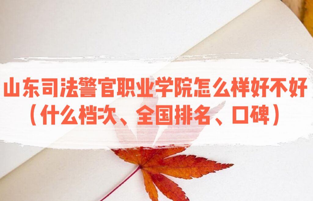 1667966186468525.jpg 山东司法警官职业学院怎么样好不好(什么档次、全国排名、口碑)