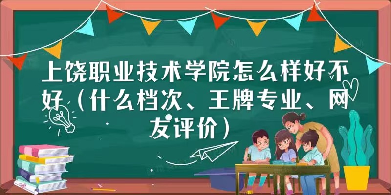 166797785713389.jpg 上饶职业技术学院怎么样好不好(什么档次、王牌专业、网友评价)