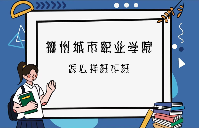 1668083610710816.jpg 柳州城市职业学院怎么样好不好(什么档次、专业设置、院校口碑)