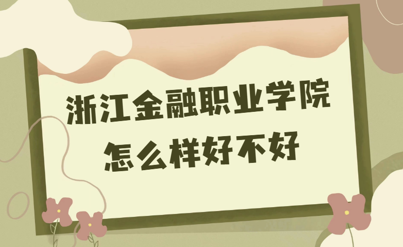 1668587280320739.png 浙江金融职业学院怎么样好不好(什么档次、王牌专业、校友评价)