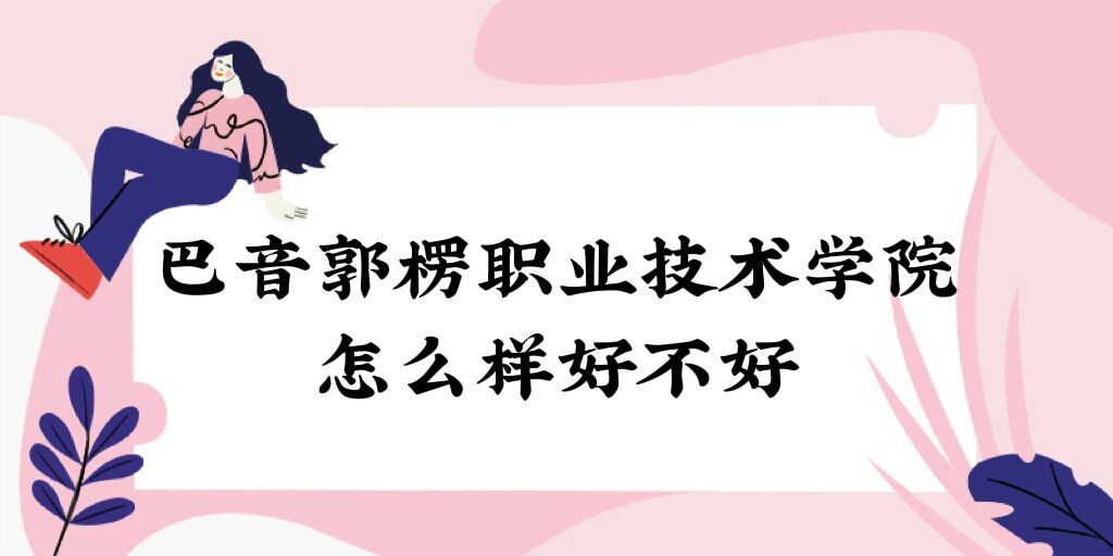 1668655812402179.jpg 巴音郭楞职业技术学院怎么样好不好(什么档次、全国排名、口碑)