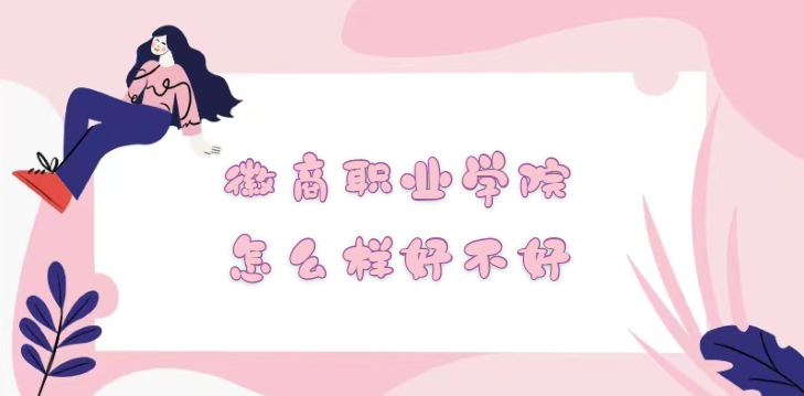 1668673011523958.png 徽商职业学院怎么样好不好?(什么档次、专业设置、院校口碑)