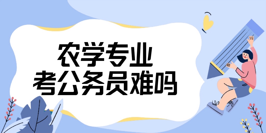 1668674959928691.jpg 农学专业考公务员难吗?农学类专业考公务员有哪些岗位?