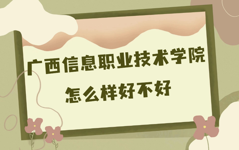 166901969997726.png 广西信息职业技术学院怎么样(什么档次、王牌专业、校友评价)