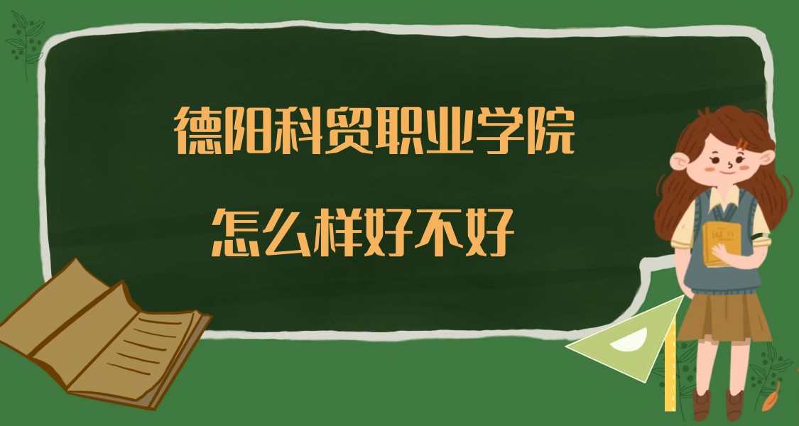 166902517588517.jpg 德阳科贸职业学院怎么样好不好(什么档次、专业设置、院校口碑)