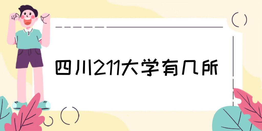 1673943699922352.jpg 四川211大学有几所?四川省211大学完整名单及最新排名一览