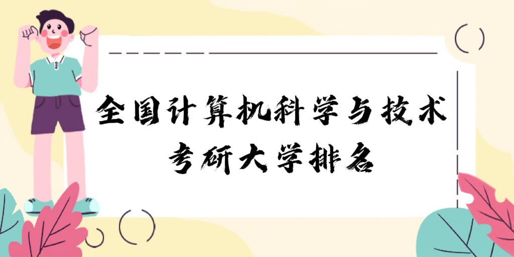 1676364540780958.jpg 全国计算机科学与技术考研大学排名2024最新排名:哪所院校最好