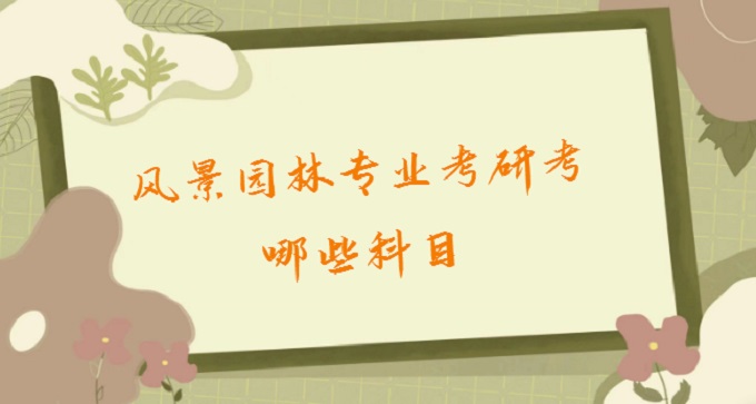 167713928582438.jpg 风景园林专业考研考哪些科目?2023风景园林专业考研学校排名名单