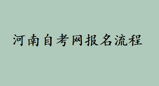 河南省2019年自考安排都有哪些学校?河南自考官网报名流程是什么
