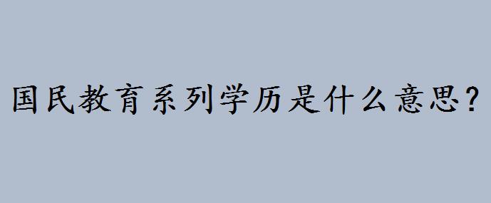 国民教育系列学历是什么意思?国民教育系列证书都包括哪些