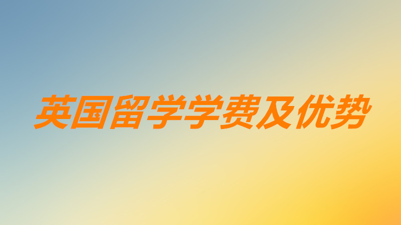 英国留学一年的费用大概需要多少?英国留学的优点及优势有哪些?