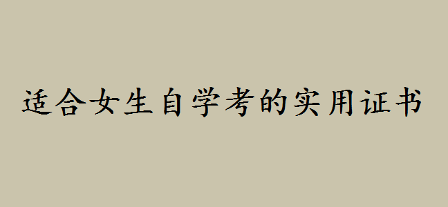 女生考什么证书最实用?适合女生自学考的证书你都知道哪些