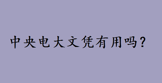 中央电大文凭有用吗和成考哪个好?中央电大是什么学校如何报名