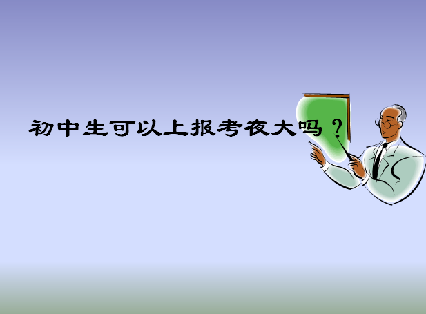 初中文凭可以上夜大吗?报考时间及条件介绍?一年学费多少贵不贵?