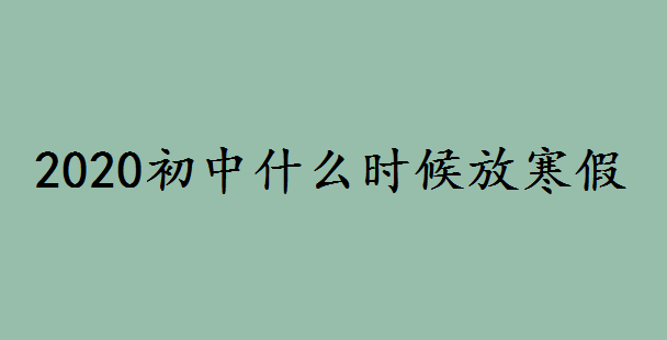 2020初中什么时候放寒假?适合初中生放寒假应该做的事情是什么