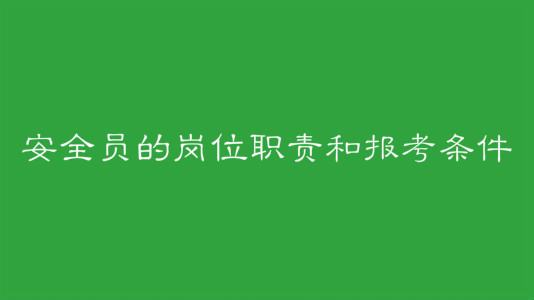 安全员证报考条件有哪些?安全员的岗位职责是什么每月工资多少?