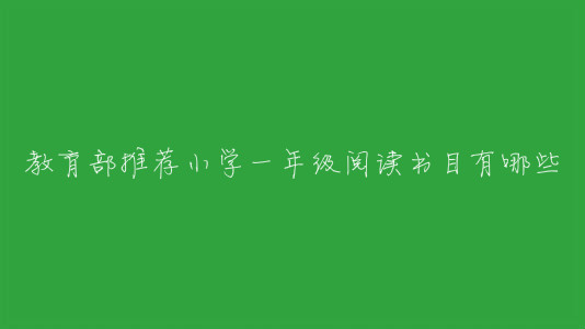 教育部推荐小学一年级阅读书目有哪些?一年级必读经典书目