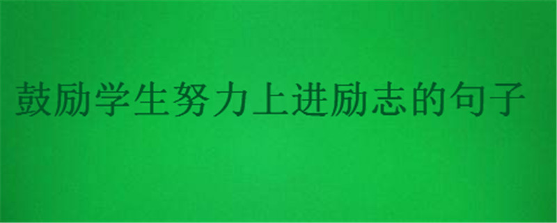 激励学生学习的经典语句,鼓励学生努力上进励志的话