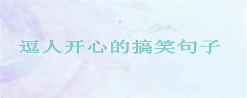 经典幽默风趣的句子大盘点,逗人开心的搞笑句子