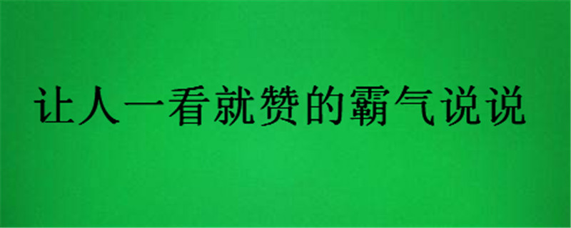 抖音点赞最多的霸气说说你听过没?让人一看就赞的霸气说说
