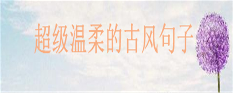 温暖治愈的古风短句大盘点句句美到哭,超级温柔的古风句子