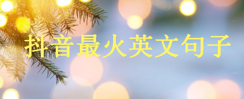 2020抖音最火英文短句盘点,抖音英语最火的句子