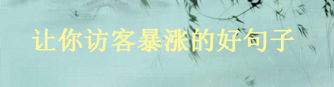 好句子经典语句大盘点,让你访客暴涨的精美句子