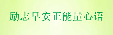 2020励志早安心语精选句句激励人心,适合发朋友圈的正能量短句