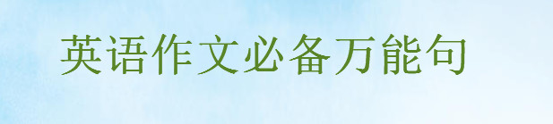 英语作文必备万能句,满分英语作文开头结尾怎么写必套的万能短句