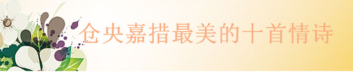 关于仓央嘉措的十大经典诗词精选,仓央嘉措最美的十首情诗