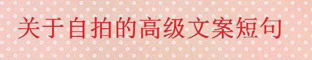 关于自拍的高级文案短句大盘点,一句简单的自拍朋友圈配文